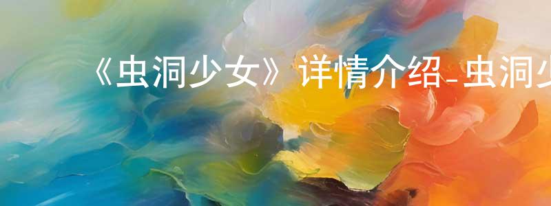 ﻿陈安达的网络影视资源,﻿《虫洞少女》详情介绍_虫洞少女HD国语在线观看_虫洞少女迅雷下载_国漫